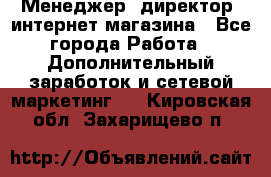 Менеджер (директор) интернет-магазина - Все города Работа » Дополнительный заработок и сетевой маркетинг   . Кировская обл.,Захарищево п.